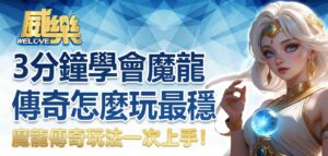 魔龍傳奇玩法一次上手！3 分鐘學會魔龍傳奇怎麼玩最穩