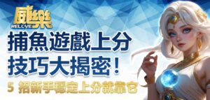 捕魚遊戲上分技巧大揭密！5 招新手穩定上分就靠它