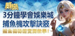 捕魚機秘籍實測教學！3 分鐘學會娛樂城捕魚機攻擊訣竅