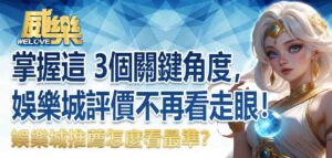 娛樂城推薦怎麼看最準？掌握這 3個關鍵角度，娛樂城評價不再看走眼！
