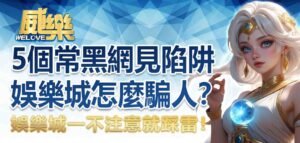 娛樂城黑網怎麼騙人？5個娛樂城黑網常見陷阱，一不注意就踩雷！