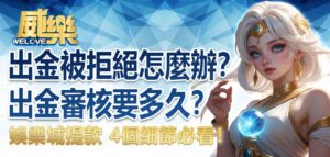 娛樂城出金被拒絕怎麼辦？娛樂城出金審核要多久？娛樂城提款 4個細節必看！