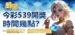 今彩539開獎時間幾點？一週開幾天？最新時間整理