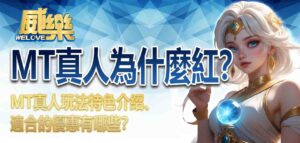 MT真人為什麼紅?MT真人玩法特色介紹、適合的優惠有哪些?