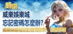 威樂娛樂城忘記密碼怎麼辦?威樂娛樂城忘記密碼教學、注意事項懶人包