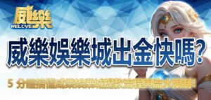 威樂娛樂城出金快嗎?5 分鐘搞懂威樂娛樂城提款流程與流水限制!