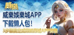 威樂娛樂城APP下載懶人包!3步驟搞定威樂娛樂城APP安裝,隨時隨地賺獎金
