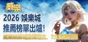 2026 娛樂城推薦榜單出爐!威樂娛樂城推薦理由、5大指標實測
