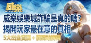 威樂娛樂城詐騙是真的嗎?5大出金實測+假網站辨識,揭開玩家最在意的真相