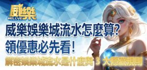 威樂娛樂城流水怎麼算?領優惠必先看!解密娛樂城流水是什麼與 3 大隱藏規則