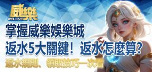 掌握威樂娛樂城返水5大關鍵!娛樂城返水怎麼算?返水規則、領取技巧一次看