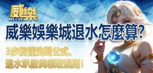 威樂娛樂城退水怎麼算?3步搞懂洗碼公式、退水趴數與領取規則!