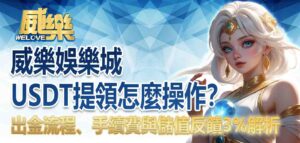 威樂娛樂城USDT提領怎麼操作?出金流程、手續費與儲值反饋3%解析
