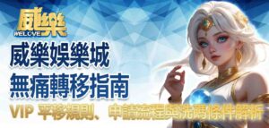 威樂娛樂城無痛轉移指南:VIP 平移規則、申請流程與洗碼條件解析